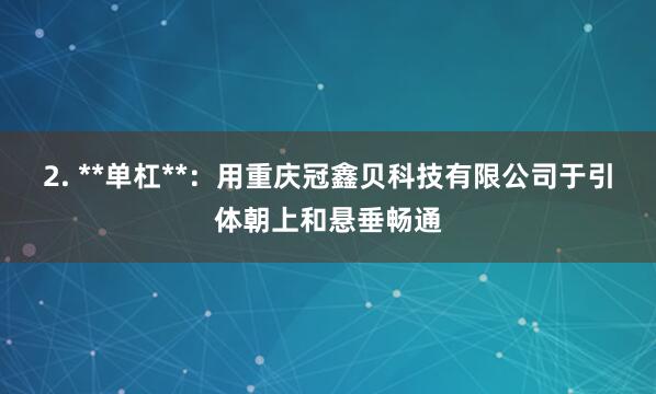 2. **单杠**:用重庆冠鑫贝科技有限公司于引体朝上和悬垂畅通